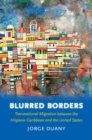 Blurred Borders : Transnational Migration between the Hispanic Caribbean and the United States - eBook