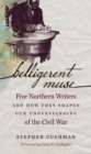 Belligerent Muse : Five Northern Writers and How They Shaped Our Understanding of the Civil War - eBook