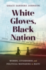 White Gloves, Black Nation : Women, Citizenship, and Political Wayfaring in Haiti - eBook