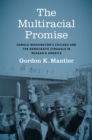 The Multiracial Promise : Harold Washington's Chicago and the Democratic Struggle in Reagan's America - eBook