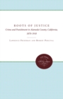 The Roots of Justice : Crime and Punishment in Alameda County, California, 1870-1910 - eBook
