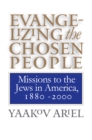 Evangelizing the Chosen People : Missions to the Jews in America, 1880 - 2000 - eBook