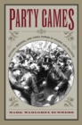 Party Games : Getting, Keeping, and Using Power in Gilded Age Politics - eBook