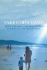 Take God's Hand : Hope and Help for Rebuilding Your Family after Divorce - eBook