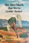 We Ain't Much, But We're Gettin' Better : A Memoir - eBook