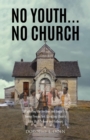 No Youth...No Church : (Exploring the Decline and Impact of Young People Not Attending Church After High School and College) - eBook