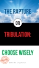 The Rapture or Tribulation : Choose Wisely - eBook