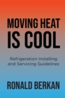 Moving Heat is Cool : Refrigeration Installing and Servicing Guidelines - eBook