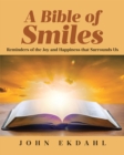 A Bible of Smiles : Reminders of the Joy and Happiness that Surrounds Us - eBook