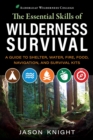 The Essential Skills of Wilderness Survival : A Guide to Shelter, Water, Fire, Food, Navigation, and Survival Kits - eBook