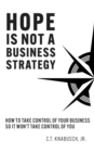 Hope Is Not A Business Strategy : How To Take Control Of Your Business So It Won't Take Control Of You - eBook
