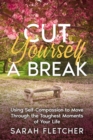Cut Yourself A Break : Using Self-Compassion to Move Through the Toughest Moments of Your Life - eBook