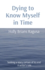Dying to Know Myself in Time : Seeking a story certain of its end  A writer's tale - eBook