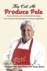 They Call Me Produce Pete : Food, memories, and cherished family recipes from America's favorite expert on fruit and vegetables - eBook