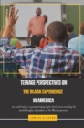 Teenage Perspectives On The Black Experience In America : An inside look at a groundbreaking high school course revealing the untold thoughts of students on the Black experience - eBook