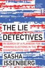 The Lie Detectives : In Search of a Playbook for Winning Elections in the Disinformation Age - eBook