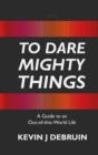 TO DARE MIGHTY THINGS : A Guide to an Out-Of-this-World Life - eBook
