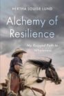 Alchemy of Resilience : My Rugged Path to Wholeness - eBook