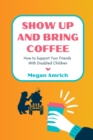 Show Up and Bring Coffee : How to Support Your Friends With Disabled Children - eBook