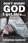 Don't Worry God I Got This . . . Until I Didn't : Conversations in the Dark - eBook