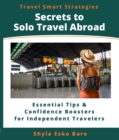 Secrets to Solo Travel Abroad : Essential Tips & Confidence Boosters for Independent Travelers - eBook