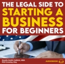 The Legal Side to Starting a Business for Beginners : How to Choose between an LLC and Corporation, Set up Agreements with Partners and Contractors, and Protect your Personal Assets and Intellectual P - eAudiobook