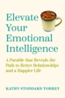 Elevate Your Emotional Intelligence : A Parable That Reveals the Path to Better Relationships and a Happier Life - eBook