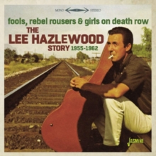 Fools, Rebel Rousers & Girls On Death Row: The Lee Hazelwood Story 1955-1962