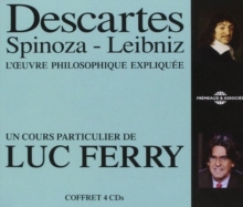 Descartes - Spinoza - Leibniz: L'oeuvre Philosophique Expliquée