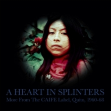 A Heart in Splinters: More from the CAIFE Label, Quito, 1960-68