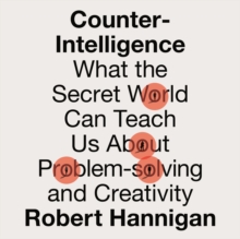 Counter-Intelligence : What the Secret World Can Teach Us About Problem-solving and Creativity