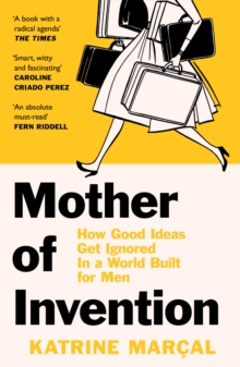 Mother of Invention : How Good Ideas Get Ignored in a World Built for Men