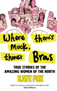 Where There's Muck, There's Bras : True Stories of the Amazing Women of the North