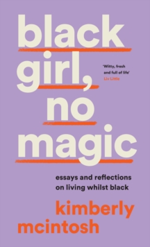 black girl, no magic : Essays and Reflections on Living Whilst Black
