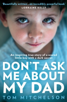 Don't Ask Me About My Dad : An Inspiring True Story of a Scared Little Boy with a Dark Secret