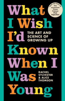 What I Wish I'd Known When I Was Young : The Art and Science of Growing Up