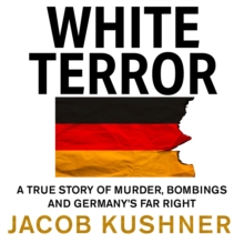 White Terror : A True Story of Murder, Bombings and Germany's Far Right