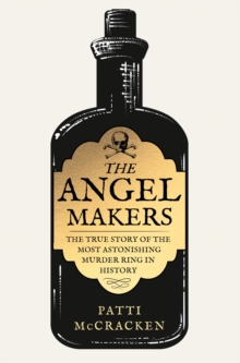 The Angel Makers : The True Story of the Most Astonishing Murder Ring in History