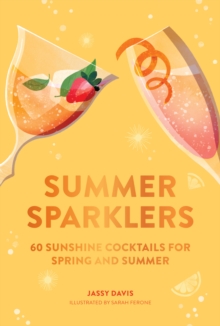 Summer Sparklers : 60 Sunshine Cocktails for Spring and Summer