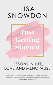 Just Getting Started : Lessons in Life, Love and Menopause