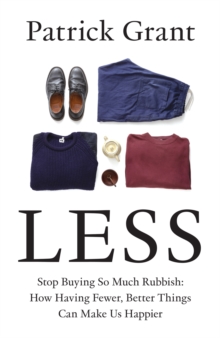 Less : Stop Buying So Much Rubbish: How Having Fewer, Better Things Can Make Us Happier
