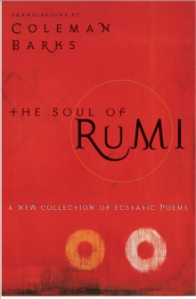 The Soul of Rumi : A New Collection of Ecstatic Poems