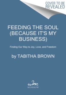 Feeding the Soul (Because It's My Business) : Finding Our Way to Joy, Love, and Freedom