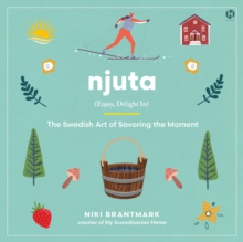 Njuta : Enjoy, Delight In: The Swedish Art of Savoring the Moment