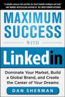 Maximum Success with LinkedIn: Dominate Your Market, Build a Global Brand, and Create the Career of Your Dreams : Dominate Your Market, Build a Global Brand, and Create the Career of Your Dreams (EBOO
