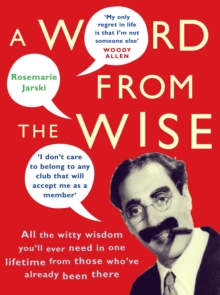A Word From the Wise : All the witty wisdom you'll ever need in one lifetime from those who've already been there