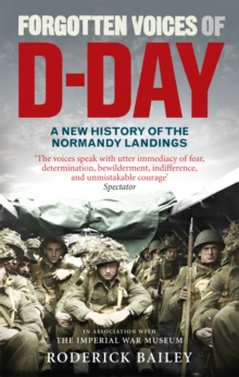 Forgotten Voices of D-Day : A Powerful New History of the Normandy Landings in the Words of Those Who Were There