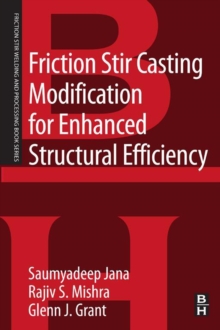 Friction Stir Casting Modification for Enhanced Structural Efficiency : A Volume in the Friction Stir Welding and Processing Book Series