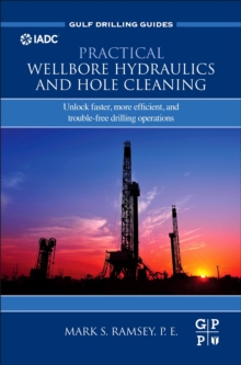Practical Wellbore Hydraulics and Hole Cleaning : Unlock Faster, more Efficient, and Trouble-Free Drilling Operations
