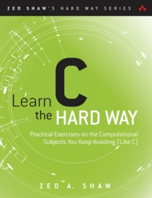 Learn C the Hard Way : Practical Exercises on the Computational Subjects You Keep Avoiding (Like C)